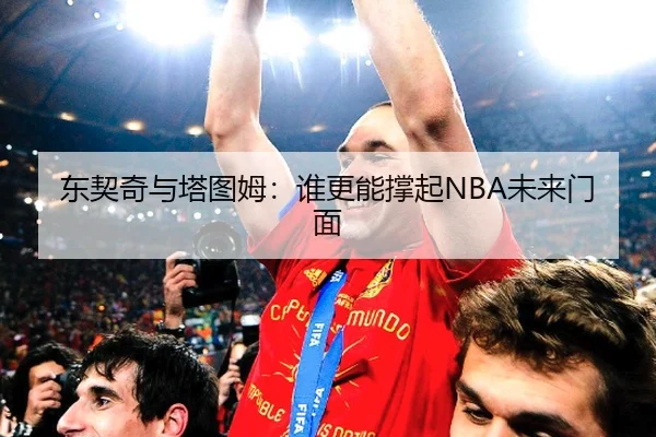 东契奇与塔图姆:谁更能撑起NBA未来门面